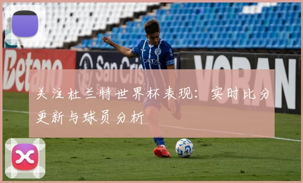 关注杜兰特世界杯表现：实时比分更新与球员分析