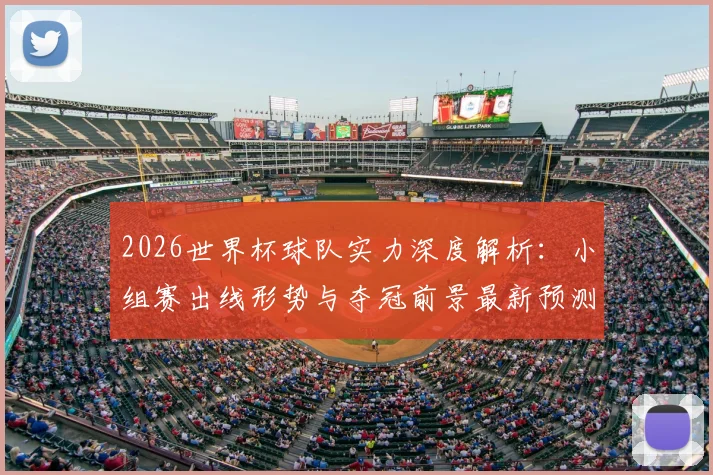 2026世界杯球队实力深度解析:小组赛出线形势与夺冠前景最新预测