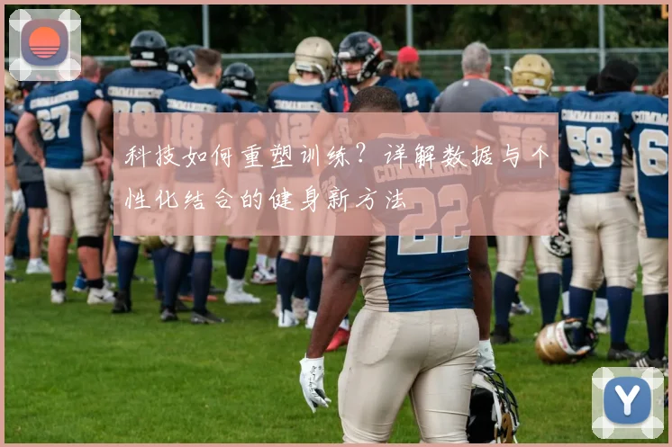 科技如何重塑训练？详解数据与个性化结合的健身新方法
