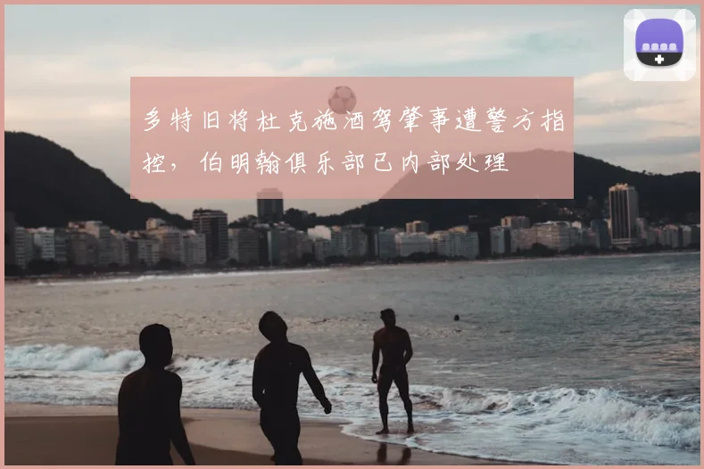 多特旧将杜克施酒驾肇事遭警方指控，伯明翰俱乐部已内部处理