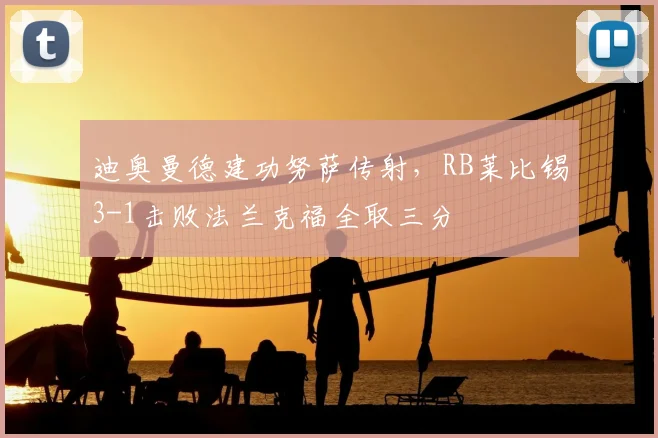 迪奥曼德建功努萨传射,RB莱比锡3-1击败法兰克福全取三分