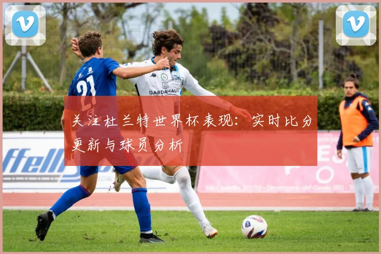 关注杜兰特世界杯表现:实时比分更新与球员分析